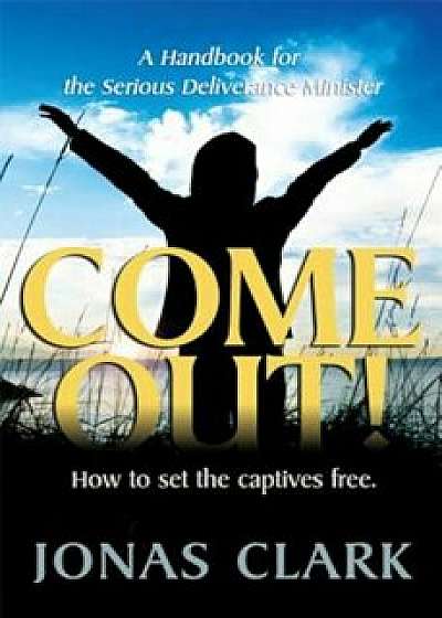 Come Out!: A Handbook for the Serious Deliverance Minister, Paperback/Jonas A. Clark