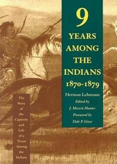 Nine Years Among the Indians, 1870-1879: The Story of the Captivity and Life of a Texan Among the Indians, Paperback/Herman Lehmann