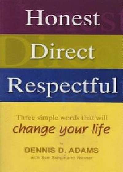 Honest Direct Respectful: Three Simple Words That Will Change Your Life, Paperback/Dennis D. Adams