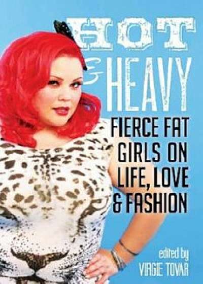 Hot & Heavy: Fierce Fat Girls on Life, Love & Fashion, Paperback/Virgie Tovar