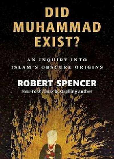 Did Muhammad Exist': An Inquiry Into Islam's Obscure Origins, Paperback/Robert Spencer