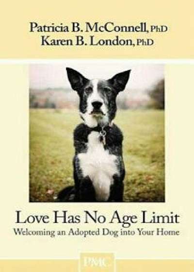 Love Has No Age Limit: Welcoming an Adopted Dog Into Your Home, Paperback/Patricia B. McConnell