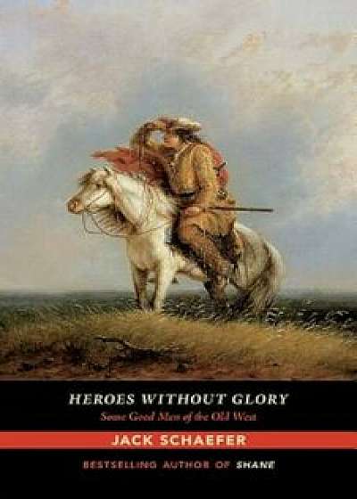 Heroes Without Glory: Some Good Men of the Old West, Paperback/Jack Schaefer