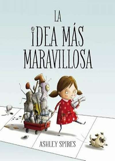 La Idea Mas Maravillosa = The Most Magnificent Thing, Hardcover/Ashley Spires