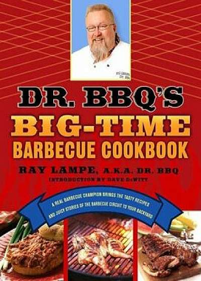 Dr. BBQ's Big-Time Barbecue Cookbook: A Real Barbecue Champion Brings the Tasty Recipes and Juicy Stories of the Barbecue Circuit to Your Backyard, Paperback/Ray Lampe