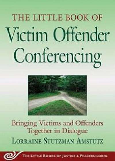 The Little Book of Victim Offender Conferencing: Bringing Victims and Offenders Together in Dialogue, Paperback/Lorraine S. Amstutz