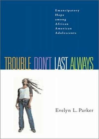 Trouble Don't Last Always: Emancipatory Hope Among African American Adolescents, Paperback/Evelyn L. Parker