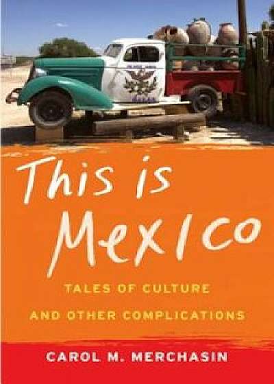 This Is Mexico: Tales of Culture and Other Complications, Paperback/Carol M. Merchasin