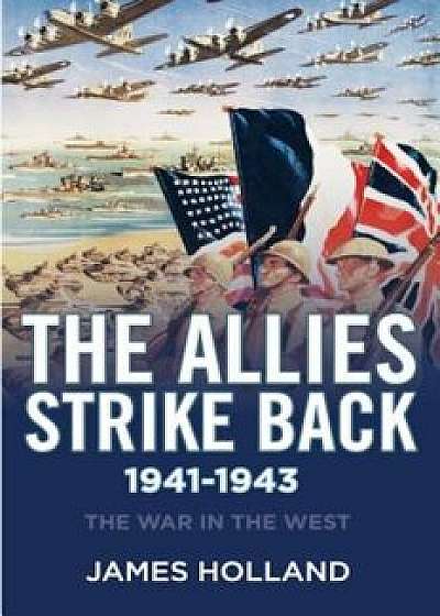 The Allies Strike Back, 1941-1943: The War in the West, Volume Two, Hardcover/James Holland