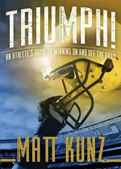 Triumph!: An Athlete's Guide to Winning On and Off the Field, Paperback/Matt Kunz