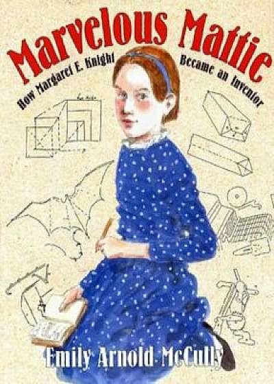 Marvelous Mattie: How Margaret E. Knight Became an Inventor, Hardcover/Emily Arnold McCully