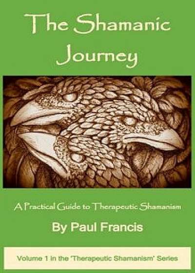 The Shamanic Journey: A Practical Guide to Therapeutic Shamanism, Hardcover/Paul Francis