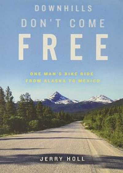 Downhills Don't Come Free: One Man's Bike Ride from Alaska to Mexico, Paperback/Jerry Holl