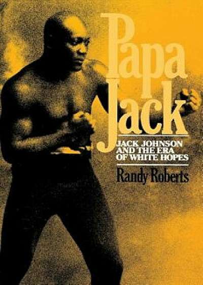 Papa Jack: Jack Johnson and the Era of White Hopes, Paperback/Randy Roberts