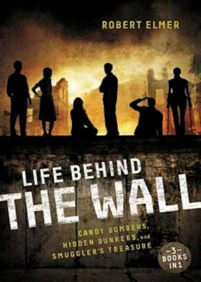 Life Behind the Wall: Candy Bombers, Beetle Bunker, and Smuggler's Treasure, Paperback/Robert Elmer