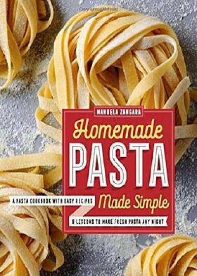 Homemade Pasta Made Simple: A Pasta Cookbook with Easy Recipes & Lessons to Make Fresh Pasta Any Night, Paperback/Manuela Zangara