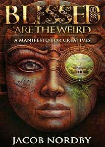 Blessed Are the Weird: A Manifesto for Creatives, Hardcover/Jacob Nordby