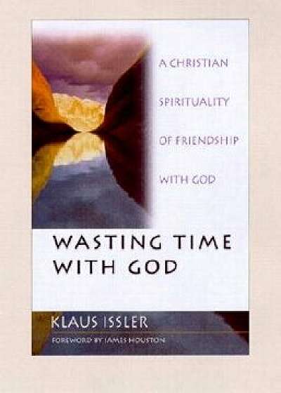 Wasting Time with God: New Ways to Help People Experience the Good News, Paperback/Klaus Issler