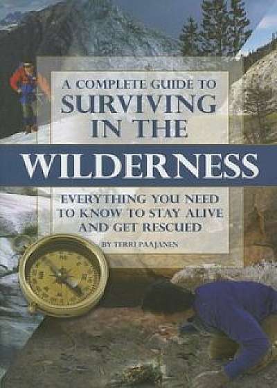 A Complete Guide to Surviving in the Wilderness: Everything You Need to Know to Stay Alive and Get Rescued, Paperback/Terri Paajanen