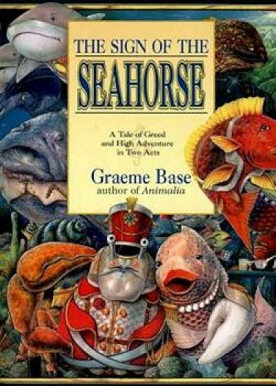 Sign of the Seahorse: A Tale of Greed and High Adventure in Two Acts, Hardcover/Graeme Base