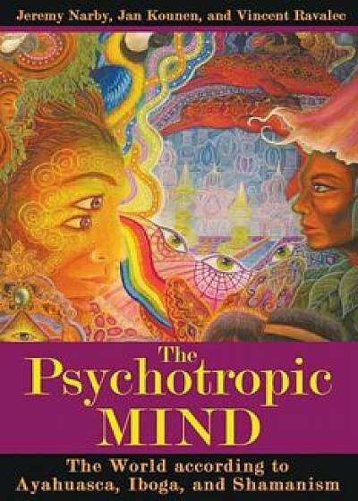 The Psychotropic Mind: The World According to Ayahuasca, Iboga, and Shamanism, Paperback/Jeremy Narby