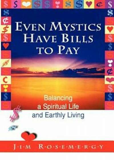 Even Mystics Have Bills to Pay: Balancing a Spiritual Life and Earthly Living, Paperback/Jim Rosemergy