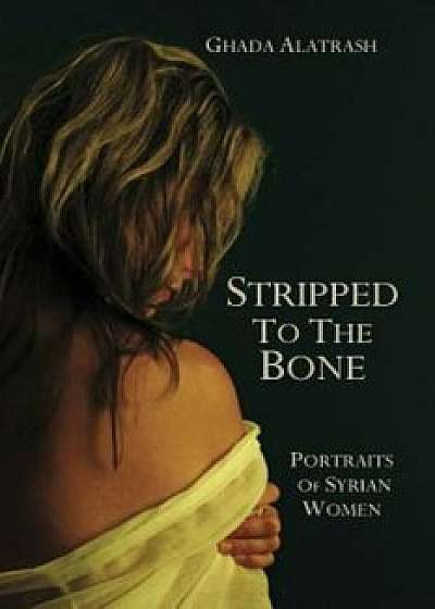 Stripped to the Bone: Portraits of Syrian Women, Paperback/Ghada Alatrash