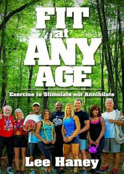 Fit at Any Age: Exercise to Stimulate Not Annihilate, Paperback/Lee Haney