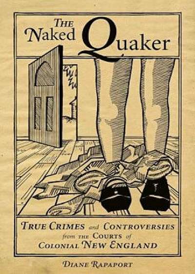 The Naked Quaker: True Crimes and Controversies from the Courts of Colonial New England, Paperback/Diane Rapaport