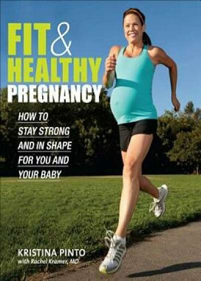 Fit & Healthy Pregnancy: How to Stay Strong and in Shape for You and Your Baby, Paperback/Kristina Pinto