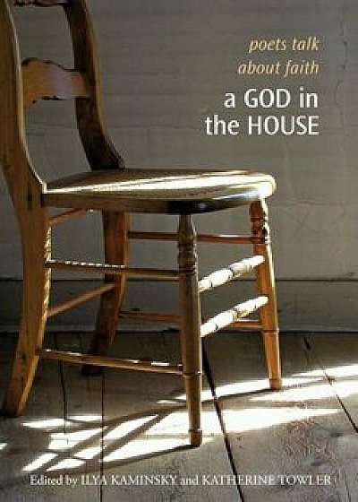 A God in the House: Poets Talk about Faith, Paperback/Ilya Kaminsky