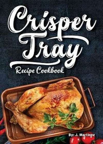 Crisper Tray Recipe Cookbook: Newest Complete Revolutionary Nonstick Copper Basket Air Fryer Style Cookware. Works Magic on Any Grill, Stovetop or i, Paperback/J. Martinez