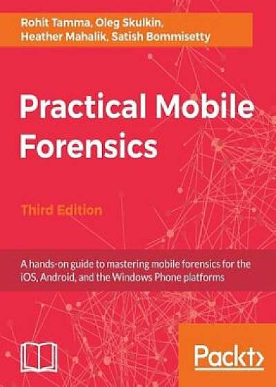 Practical Mobile Forensics- Third Edition, Paperback/Rohit Tamma