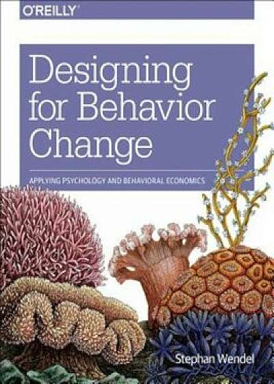 Designing for Behavior Change: Applying Psychology and Behavioral Economics, Paperback/Stephen Wendel