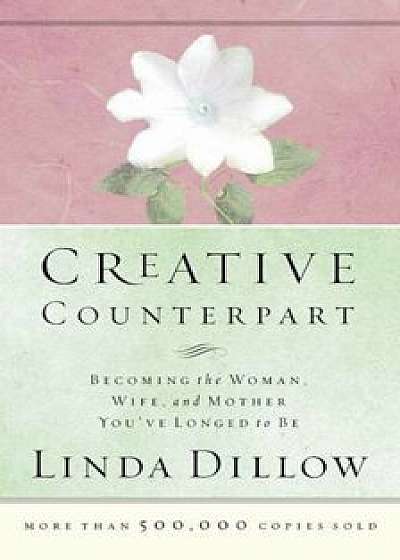 Creative Counterpart: Becoming the Woman, Wife, and Mother You've Longed to Be, Paperback/Linda Dillow