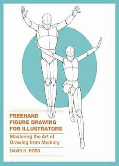 FreeHand Figure Drawing for Illustrators: Mastering the Art of Drawing from Memory, Paperback/David H. Ross