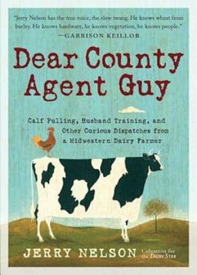 Dear County Agent Guy: Calf Pulling, Husband Training, and Other Curious Dispatches from a Midwestern Dairy Farmer, Hardcover/Jerry Nelson