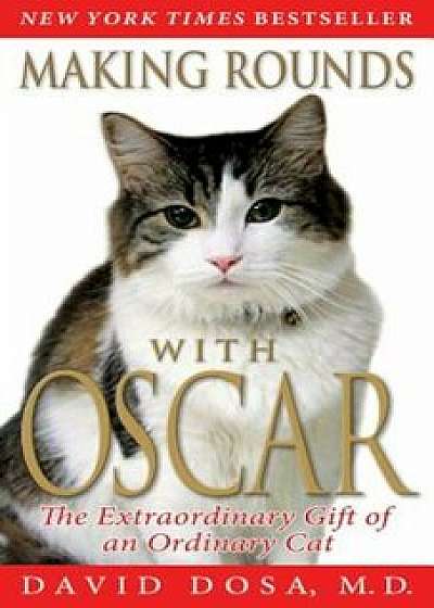 Making Rounds with Oscar: The Extraordinary Gift of an Ordinary Cat, Paperback/David Dosa