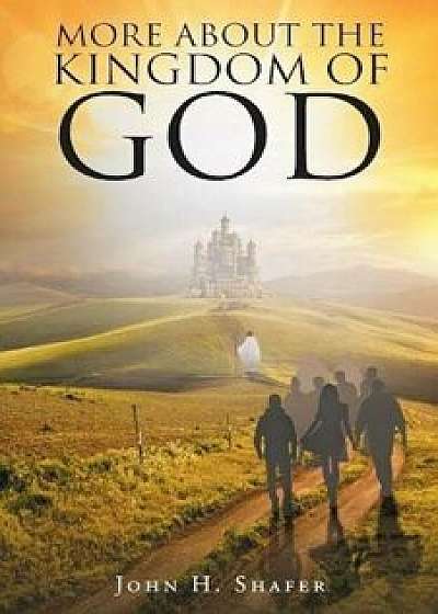 More about the Kingdom of God, Paperback/John H. Shafer