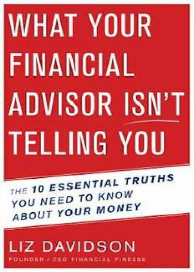 What Your Financial Advisor Isn't Telling You: The 10 Essential Truths You Need to Know about Your Money, Paperback/Liz Davidson