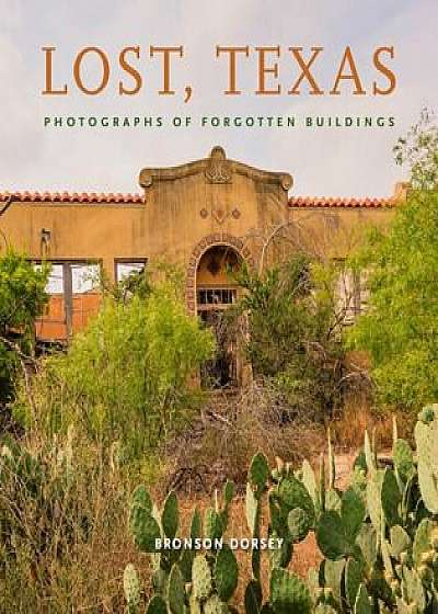 Lost, Texas: Photographs of Forgotten Buildings, Hardcover/Bronson Dorsey