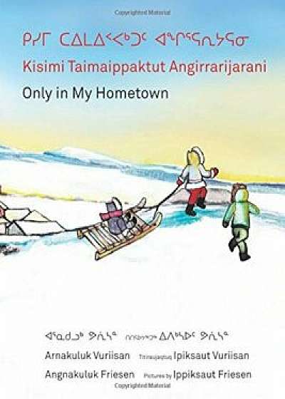 Kisimi Taimaippaktut Angirrarijarani / Only in My Hometown, Hardcover/Angnakuluk Friesen