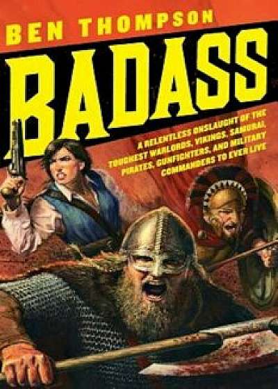 Badass: A Relentless Onslaught of the Toughest Warlords, Vikings, Samurai, Pirates, Gunfighters, and Military Commanders to Ev, Paperback/Ben Thompson