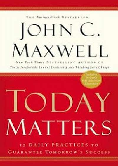 Today Matters: 12 Daily Practices to Guarantee Tomorrow's Success, Paperback/John C. Maxwell