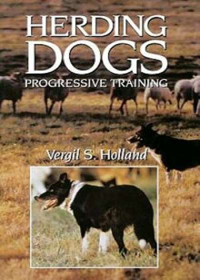 Herding Dogs: Progressive Training, Hardcover/Vergil S. Holland