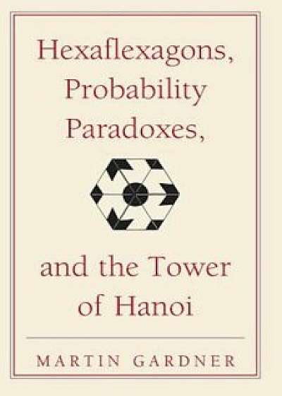 Hexaflexagons, Probability Paradoxes, and the Tower of Hanoi: Martin Gardner's First Book of Mathematical Puzzles and Games, Paperback/Martin Gardner