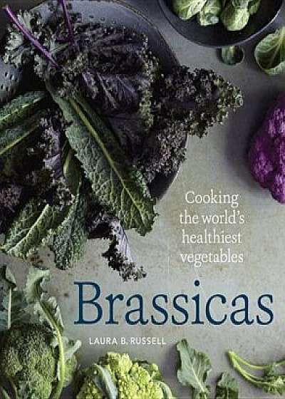 Brassicas: Cooking the World's Healthiest Vegetables: Kale, Cauliflower, Broccoli, Brussels Sprouts and More, Hardcover/Laura B. Russell