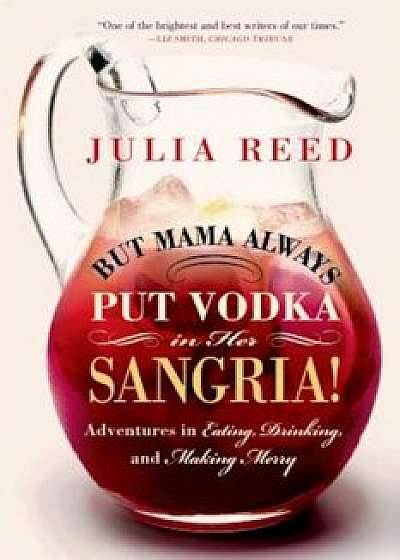But Mama Always Put Vodka in Her Sangria!: Adventures in Eating, Drinking, and Making Merry, Paperback/Julia Reed
