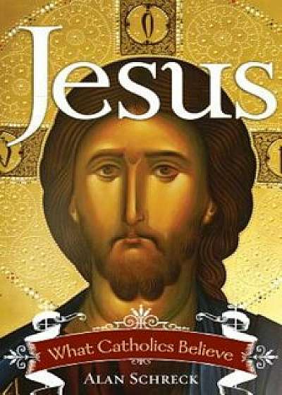 Jesus: What Catholics Believe, Paperback/Alan Schreck