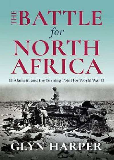 The Battle for North Africa: El Alamein and the Turning Point for World War II, Hardcover/Glyn Harper